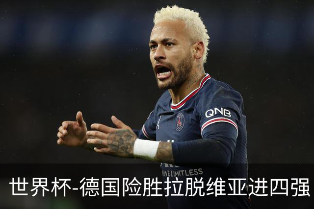 世界杯-德国险胜拉脱维亚进四强 半决赛VS美国