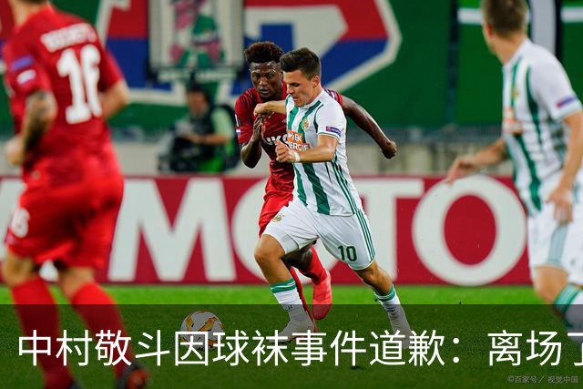 中村敬斗因球袜事件道歉：离场了大概两三分钟，给球队添了麻烦