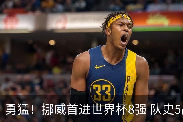 勇猛！挪威首进世界杯8强 队史5战巴西均保持不败