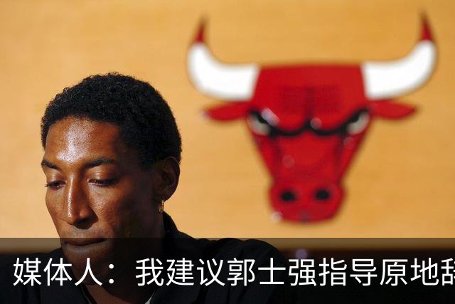 媒体人：我建议郭士强指导原地辞职 他的执教水平太有限了