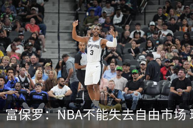 富保罗：NBA不能失去自由市场 球迷爱看 该直播让球员现场拿钱