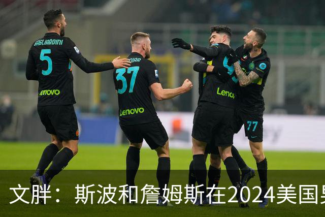 文胖：斯波和詹姆斯在2024美国男篮期间重新找回化学反应