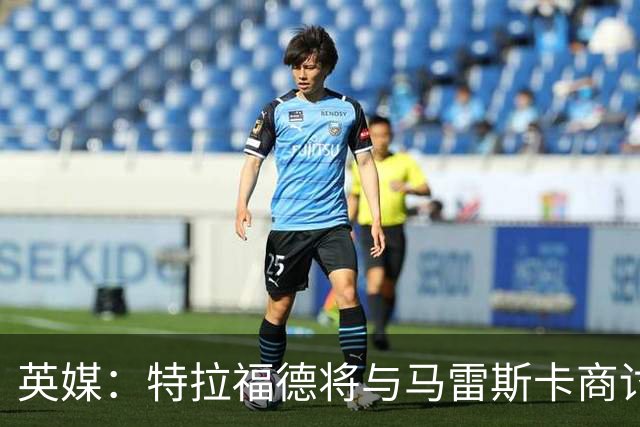 英媒：特拉福德将与马雷斯卡商讨定位，纽卡、尤文等队感兴趣